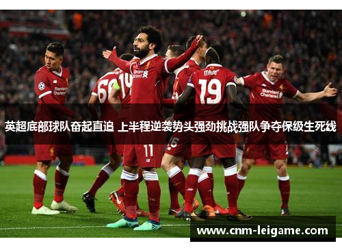 英超底部球队奋起直追 上半程逆袭势头强劲挑战强队争夺保级生死线 英超底部球队奋起直追 上半程逆袭势头强劲挑战强队争夺保级生死线