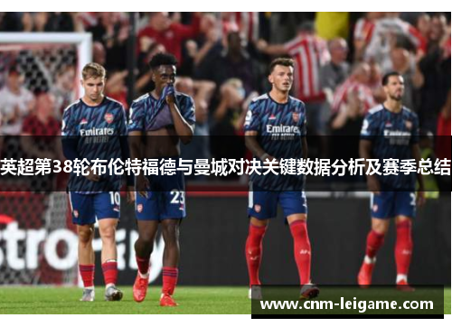 英超第38轮布伦特福德与曼城对决关键数据分析及赛季总结