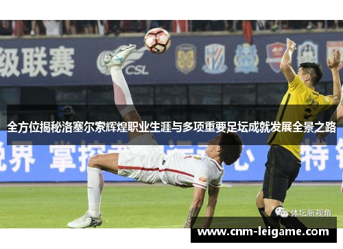 全方位揭秘洛塞尔索辉煌职业生涯与多项重要足坛成就发展全景之路 全方位揭秘洛塞尔索辉煌职业生涯与多项重要足坛成就发展全景之路