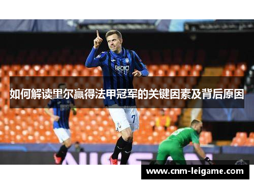 如何解读里尔赢得法甲冠军的关键因素及背后原因