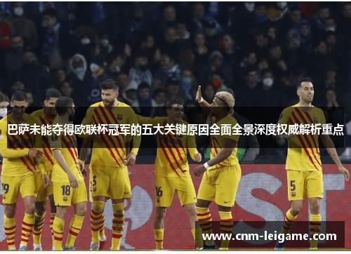 巴萨未能夺得欧联杯冠军的五大关键原因全面全景深度权威解析重点