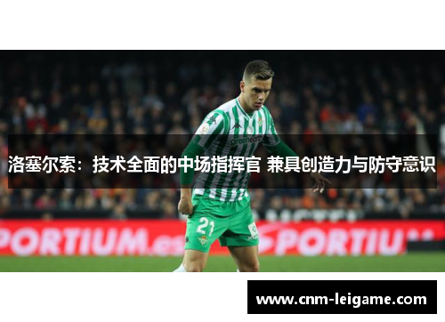 洛塞尔索:技术全面的中场指挥官 兼具创造力与防守意识 洛塞尔索:技术全面的中场指挥官 兼具创造力与防守意识