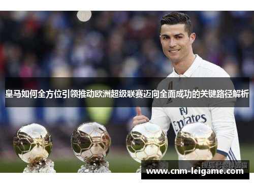 皇马如何全方位引领推动欧洲超级联赛迈向全面成功的关键路径解析