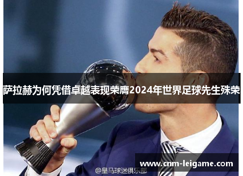 萨拉赫为何凭借卓越表现荣膺2024年世界足球先生殊荣