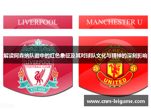 解读阿森纳队徽中的红色象征及其对球队文化与精神的深刻影响