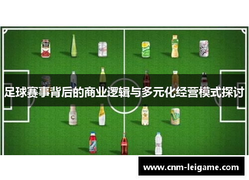 足球赛事背后的商业逻辑与多元化经营模式探讨