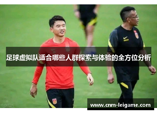 足球虚拟队适合哪些人群探索与体验的全方位分析