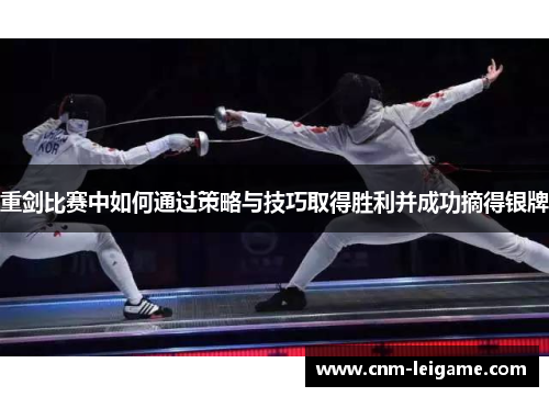 重剑比赛中如何通过策略与技巧取得胜利并成功摘得银牌