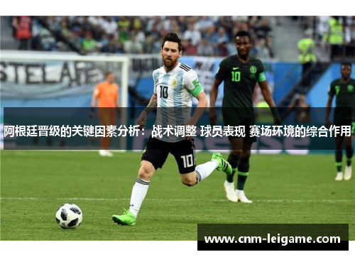 阿根廷晋级的关键因素分析：战术调整 球员表现 赛场环境的综合作用