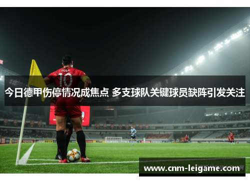 今日德甲伤停情况成焦点 多支球队关键球员缺阵引发关注