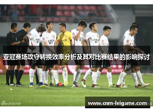 亚冠赛场攻守转换效率分析及其对比赛结果的影响探讨