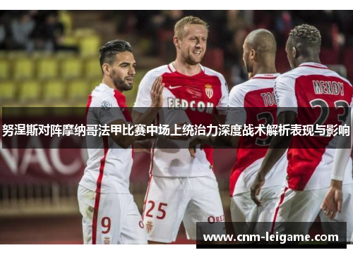 努涅斯对阵摩纳哥法甲比赛中场上统治力深度战术解析表现与影响