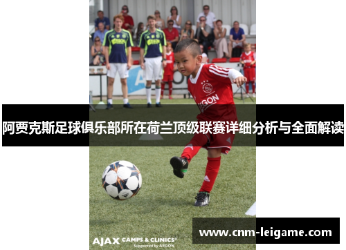 阿贾克斯足球俱乐部所在荷兰顶级联赛详细分析与全面解读