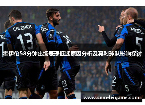 霍伊伦58分钟出场表现低迷原因分析及其对球队影响探讨