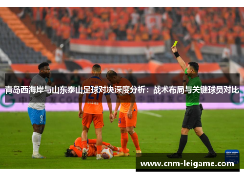 青岛西海岸与山东泰山足球对决深度分析：战术布局与关键球员对比
