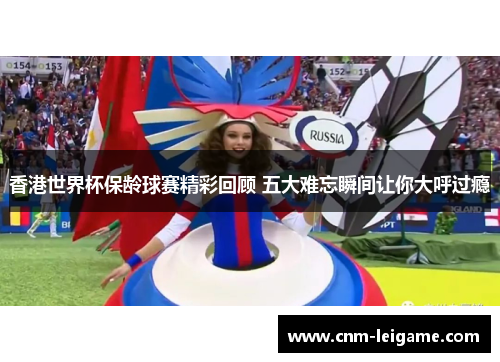 香港世界杯保龄球赛精彩回顾 五大难忘瞬间让你大呼过瘾