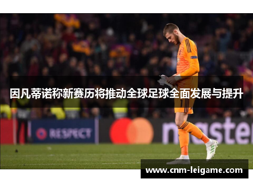 因凡蒂诺称新赛历将推动全球足球全面发展与提升