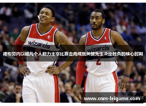 德布劳内以超凡个人能力主宰比赛走向成就关键先生决定胜负的核心时刻