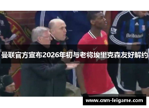 曼联官方宣布2026年初与老将埃里克森友好解约