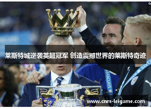 莱斯特城逆袭英超冠军 创造震撼世界的莱斯特奇迹