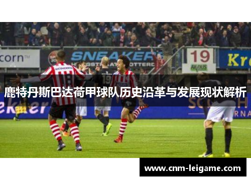 鹿特丹斯巴达荷甲球队历史沿革与发展现状解析