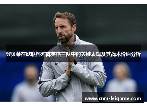 登贝莱在欧联杯对阵英格兰队中的关键表现及其战术价值分析