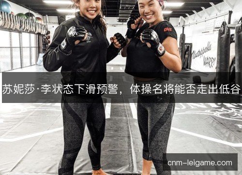 苏妮莎·李状态下滑预警，体操名将能否走出低谷