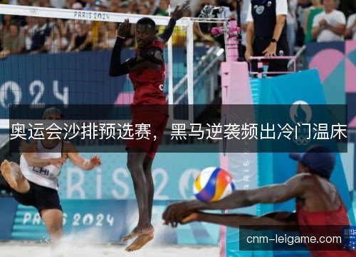 奥运会沙排预选赛，黑马逆袭频出冷门温床