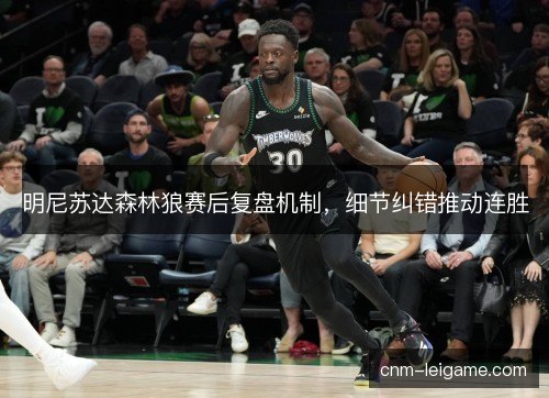明尼苏达森林狼赛后复盘机制，细节纠错推动连胜